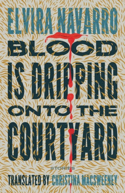 Blood Is Dripping onto the Courtyard : Stories - Christina Macsweeney