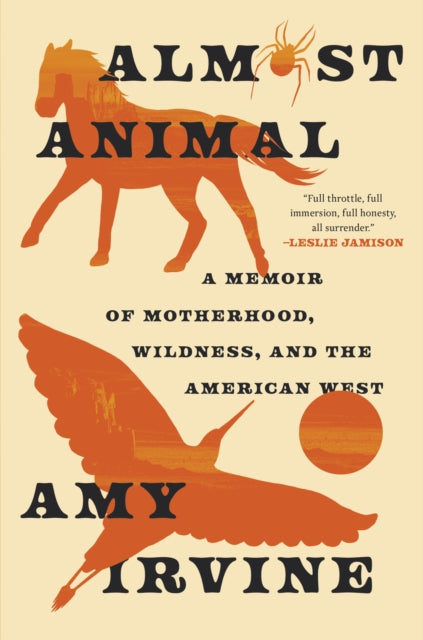 Almost Animal : A Memoir of Motherhood, Wildness, and the American West - Amy Irvine