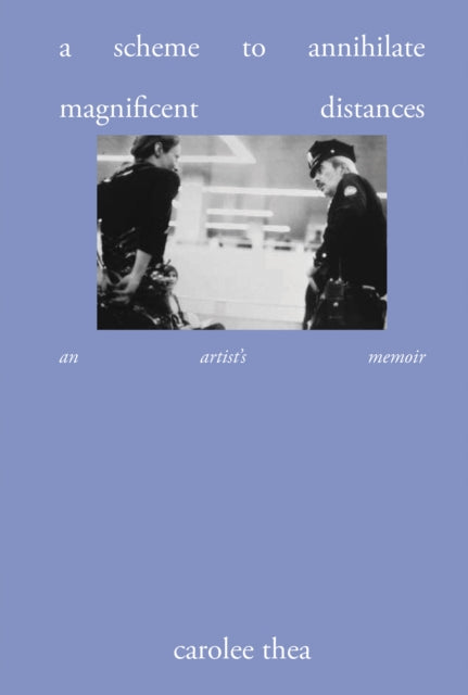 A Scheme to Annihilate Magnificent Distances : An Artist Memoir - Carolee Thea
