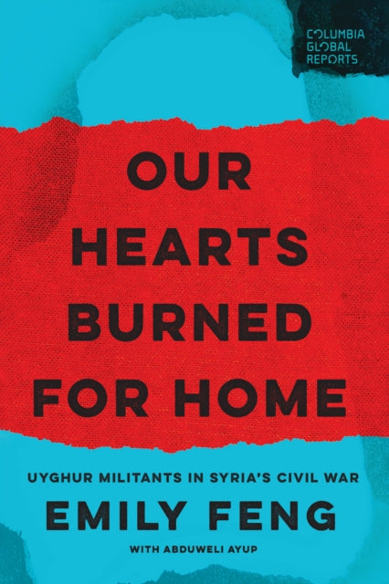 Our Hearts Burned for Home : Uyghur Militants in Syria's Civil War - Emily Feng