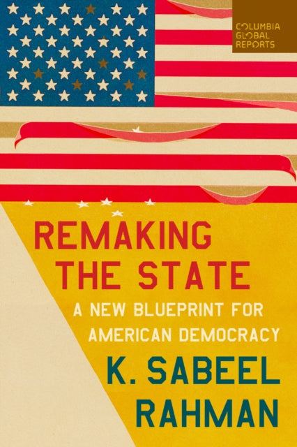 Remaking the State : A New Blueprint for American Democracy - K.Sabeel Rahman