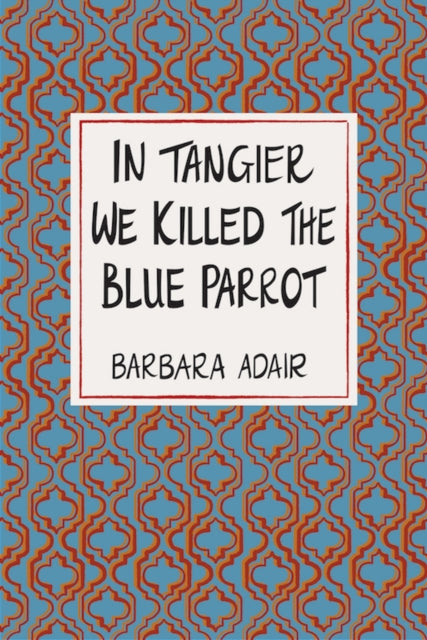 In Tangier We Killed the Blue Parrot - Barbara Adair