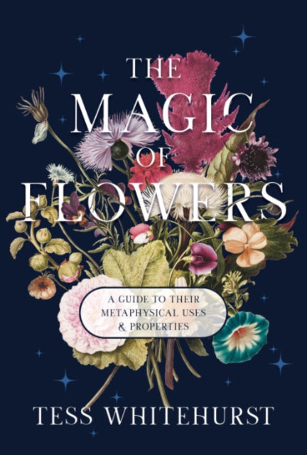 The Magic of Flowers : A Guide to Their Metaphysical Uses & Properties - Tess Whitehurst