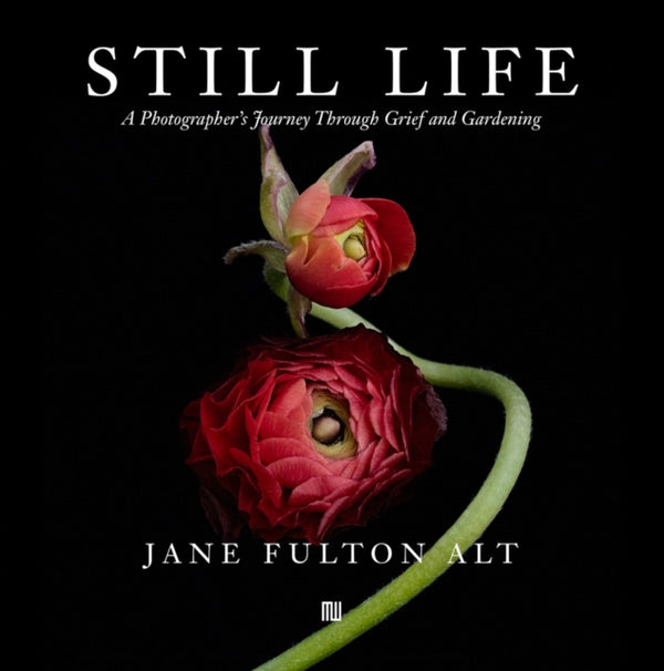 Jane Fulton Alt: Still Life : A Photographer's Journey Through Grief and Gardening - W.M. Hunt