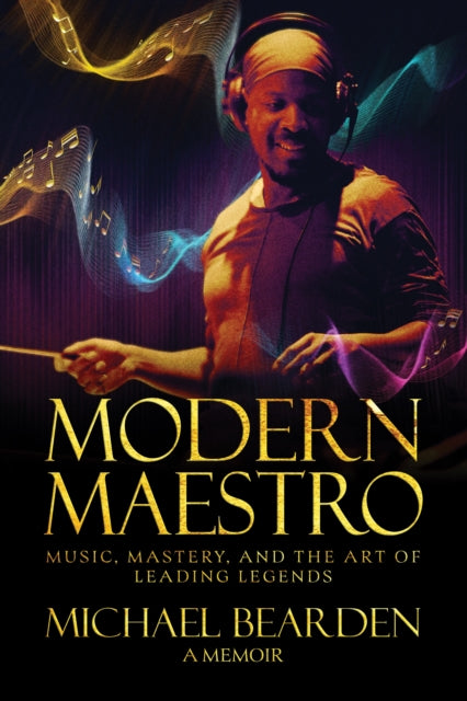 Modern Maestro : Music, Mastery, and the Art of Leading Legends - Michael Bearden