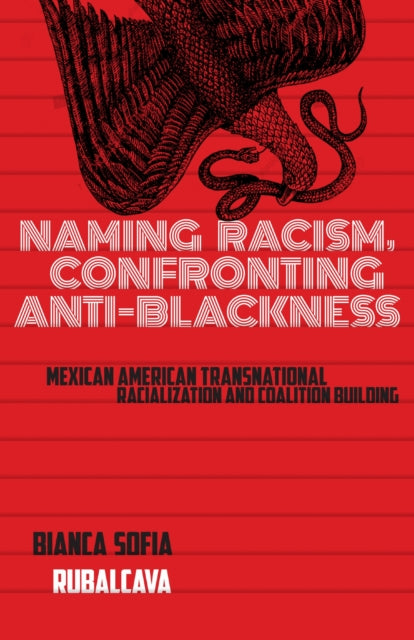 Naming Racism, Confronting Anti-Blackness : Mexican American Transnational Racialization and Coalition Building - Bianca Sofia Rubalcava
