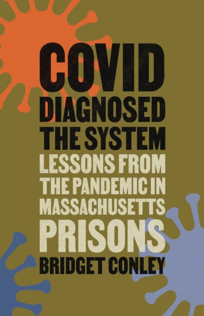 COVID Diagnosed the System : Lessons from the Pandemic in Massachusetts Prisons - Bridget Conley