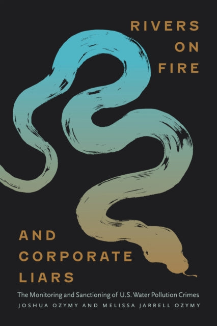 Rivers on Fire and Corporate Liars : The Monitoring and Sanctioning of U.S. Water Pollution Crimes - Joshua Ozymy