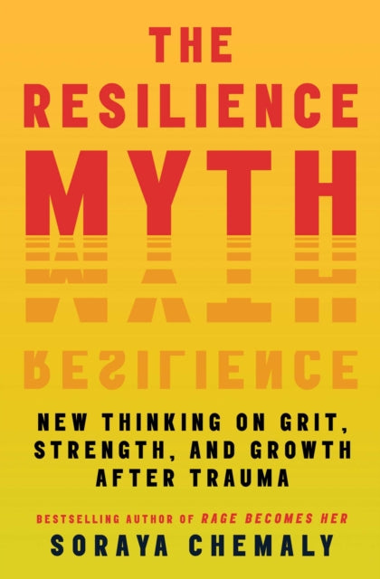 The Resilience Myth : New Thinking on Grit, Strength, and Growth After Trauma