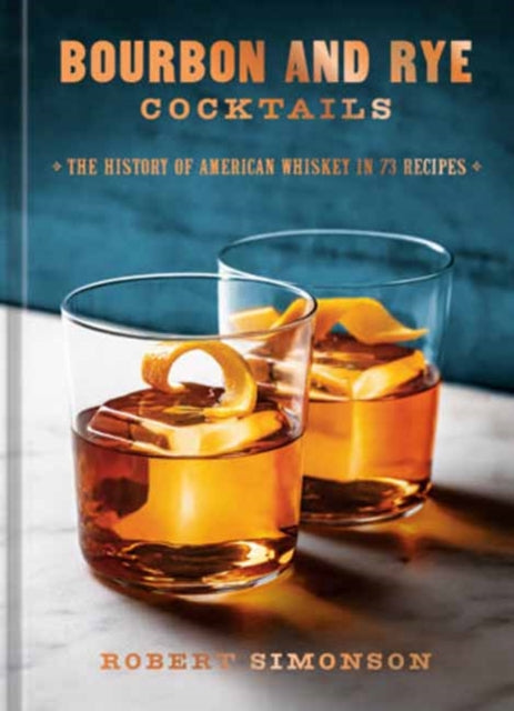 Bourbon and Rye Cocktails : The History of American Whiskey in 73 Recipes [A Cocktail Recipe Book] - Robert Simonson