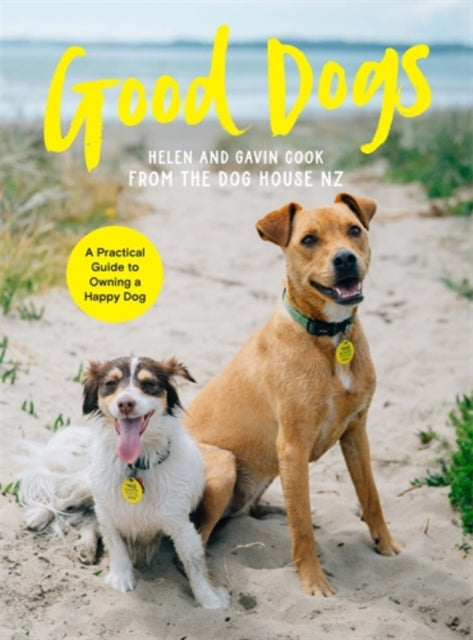 Good Dogs : A Practical Guide to Owning a Happy Dog