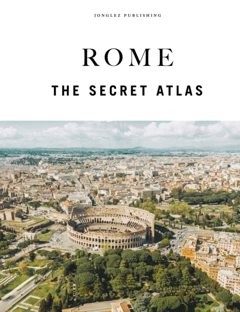 Rome - The Secret Atlas : The hidden secret sites of Rome for the curious explorer - Ginevra Lovatelli