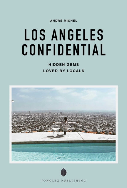 Los Angeles Confidential : Escape the Ordinary: authentic, hand-picked, exceptional experiences - Andre Michel