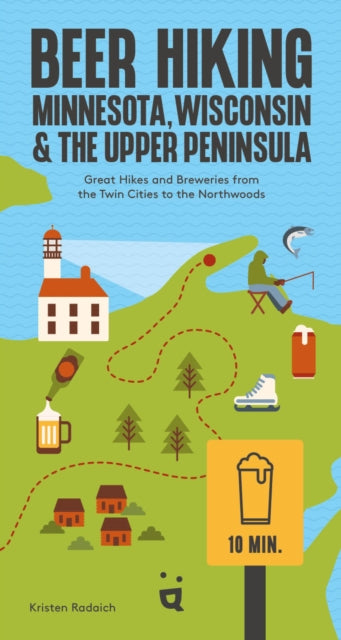 Beer Hiking Minnesota, Wisconsin & the Upper Peninsula : Great Hikes and Breweries from the Twin Cities to the Northwoods - Kristen Radaich