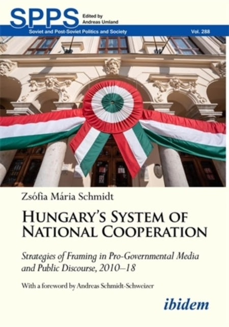 Hungary's System of National Cooperation : Strategies of Framing in Pro-Governmental Media and Public Discourse, 2010-18 - Zsofia Maria Schmidt