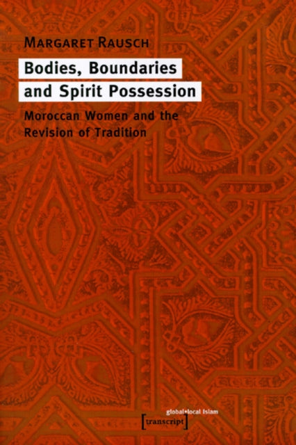 Bodies, Boundaries, and Spirit Possession - Moroccan Women and the Revision of Tradition - Margaret Rausch