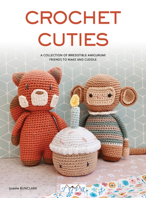 Crochet Cuties : A Collection of Irresistible Amigurumi Friends to Make and Cuddle - Joanne Bunclark