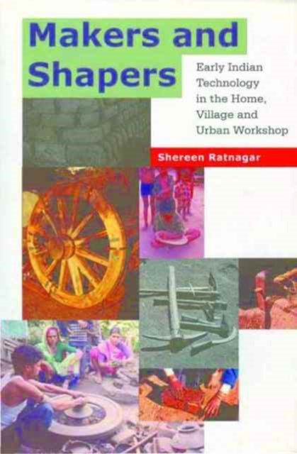 Makers and Shapers - Early Indian Technology in the Home, Village and Urban Workshop - Shereen Ratnagar