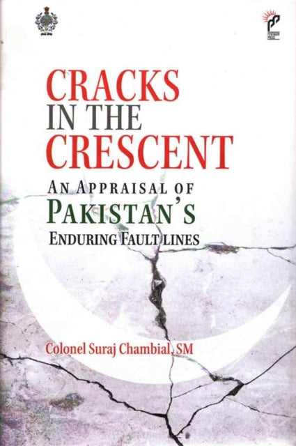 Cracks in the Crescent : An Appraisal of Pakistan`s Enduring Fault Lines - Suraj Chambial