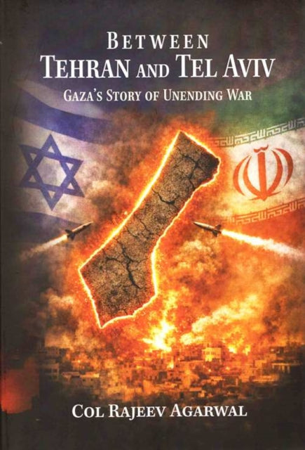 Between Tehran and Tel Aviv : Gaza's Story of Unending War - Rajeev Agarwal