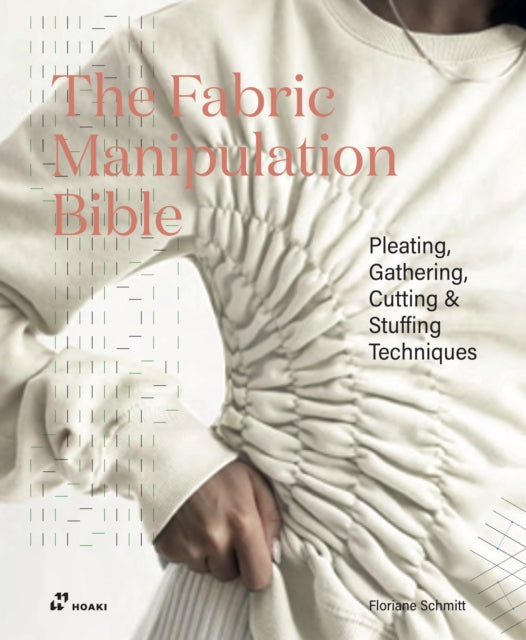 The Fabric Manipulation Bible : Pleating, Gathering, Cutting & Stuffing Techniques - Floriane Schmitt