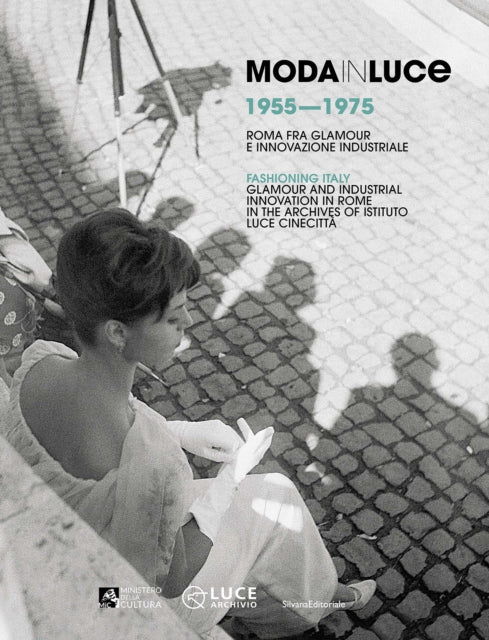 Moda in Luce 1955-1975 : Fashioning Italy 1955-1975 Glamour and industrial innovation in Rome, in the Archives of Istituto Luce - Fabiana Giacomotti