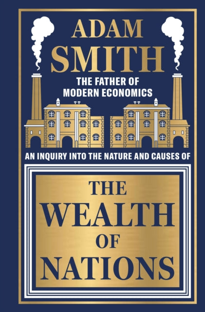 Wealth of Nations by Adam Smith [Deluxe Hardbound Classic] - Economics of Capitalism /Learn About the Wealth Creation Strategies / Insights Into Economic - Adam Smith