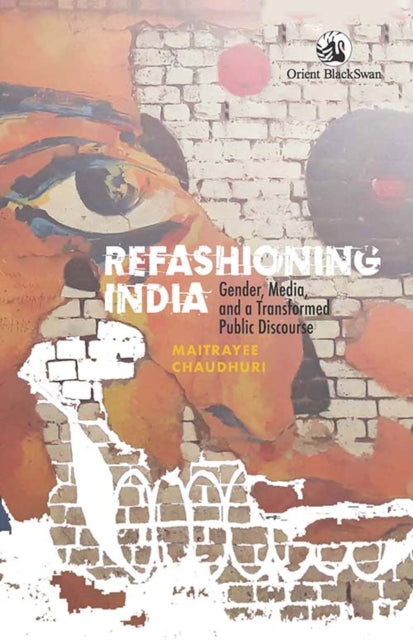 Refashioning India : Gender, Media, and a Transformed Public Discourse - Maitrayee Chaudhuri