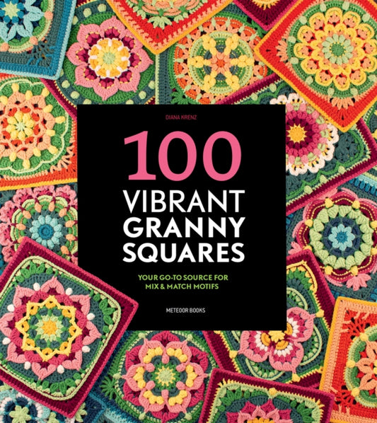 100 Vibrant Granny Squares : Your Go-To Source for Mix & Match Motifs - Diana Krenz