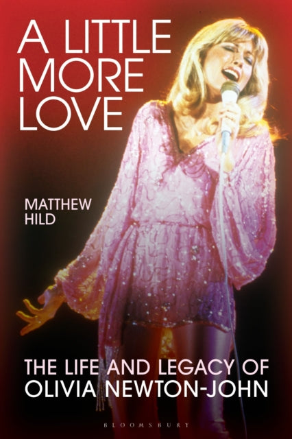 A Little More Love : The Life and Legacy of Olivia Newton-John - Matthew Hild