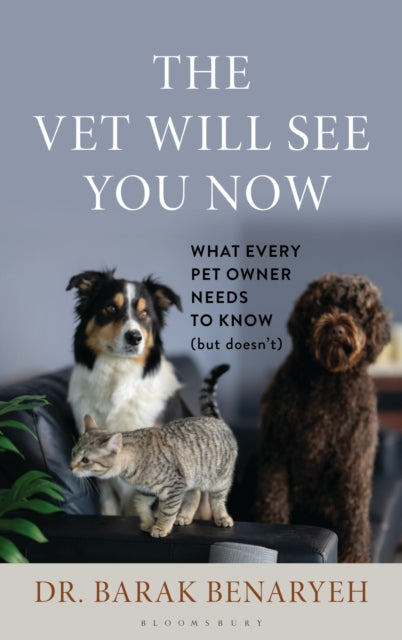 The Vet Will See You Now : What Every Pet Owner Needs to Know (But Doesn't) - Barak Benaryeh