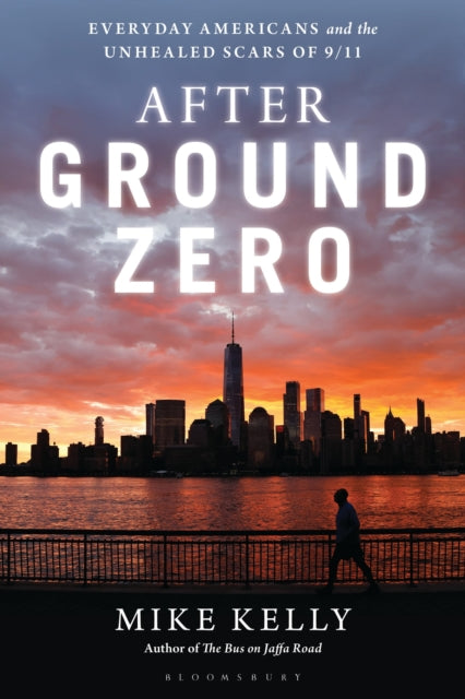 After Ground Zero : Everyday Americans and the Unhealed Scars of 9/11 - Mike Kelly