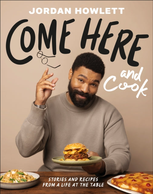 Come Here and Cook : Stories and Recipes from a Life at the Table - Jordan Howlett