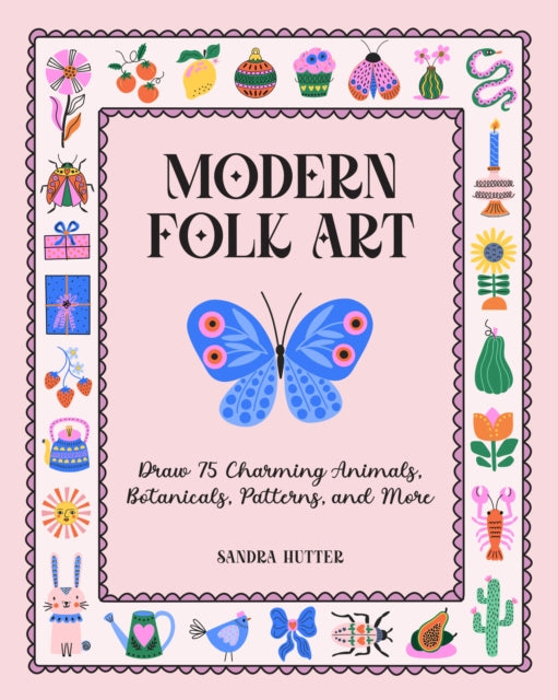Modern Folk Art : Draw 75 Charming Animals, Botanicals, Patterns, and More - Sandra Hutter