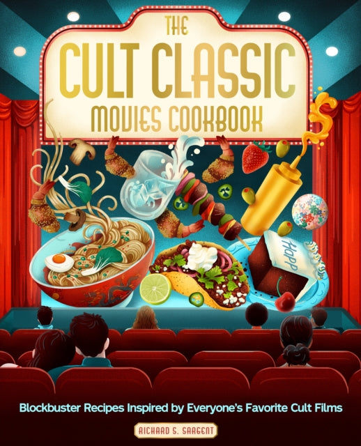 The Cult Classic Movies Cookbook : Blockbuster Recipes Inspired by Everyone's Favorite Cult Films - Richard S. Sargent