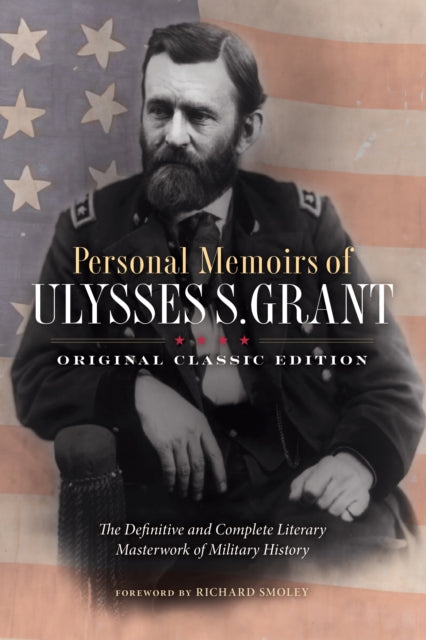 Personal Memoirs of Ulysses S. Grant (Original Classic Edition) : The Definitive and Complete Literary Masterwork of Military History - Ulysses S. Grant