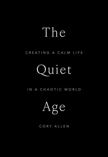 The Quiet Age : Creating a Calm Life in a Chaotic World - Cory Allen