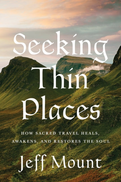 Seeking Thin Places : How Sacred Travel Heals, Awakens, and Restores the Soul - Jeff Mount