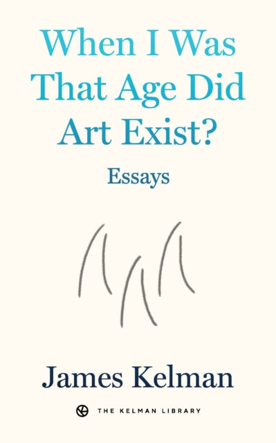 When I Was That Age Did Art Exist? : Essays - James Kelman