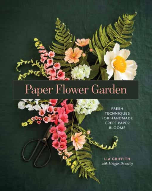 Paper Flower Garden : Fresh Techniques for Handmade Crepe Paper Blooms - Lia Griffith