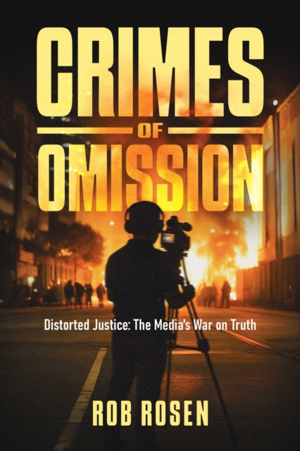 Crimes of Omission : Distorted Justice: The Media's War on Truth - Rob Rosen