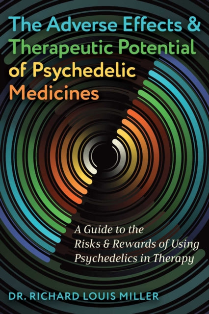 The Adverse Effects and Therapeutic Potential of Psychedelic Medicines : A Guide to the Risks and Rewards of Using Psychedelics in Therapy - Dr.Richard Louis Miller