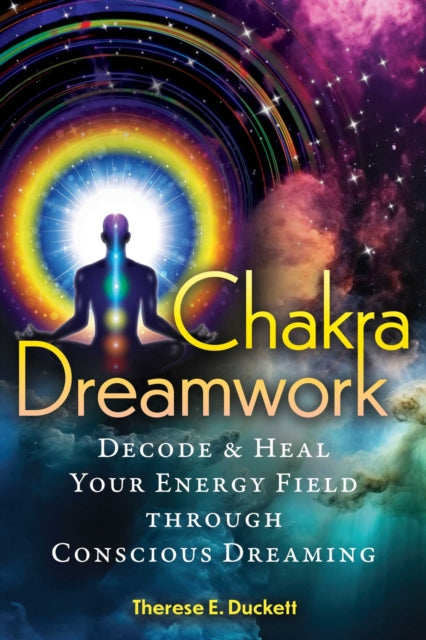 Chakra Dreamwork : Decode and Heal Your Energy Field through Conscious Dreaming - Therese E. Duckett