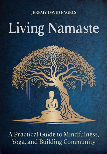 Living Namaste : A Practical Guide to Mindfulness, Yoga, and Building Community - Jeremy David Engels