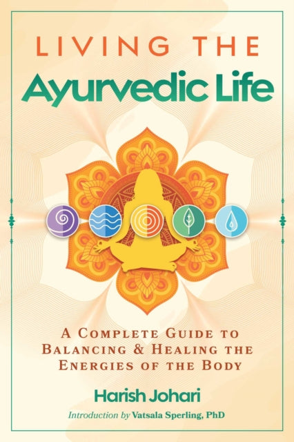 Living the Ayurvedic Life : A Complete Guide to Balancing and Healing the Energies of the Body - Harish Johari