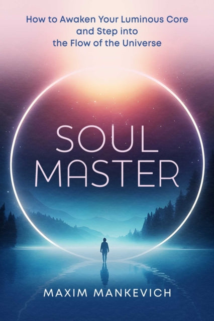 Soul Master : How to Awaken Your Luminous Core and Step into the Flow of the Universe - Maxim Mankevich