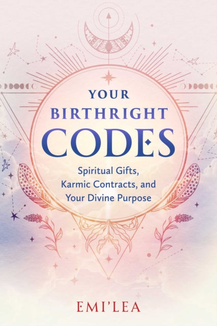 Your Birthright Codes : Spiritual Gifts, Karmic Contracts, and Your Divine Purpose - Emi'lea