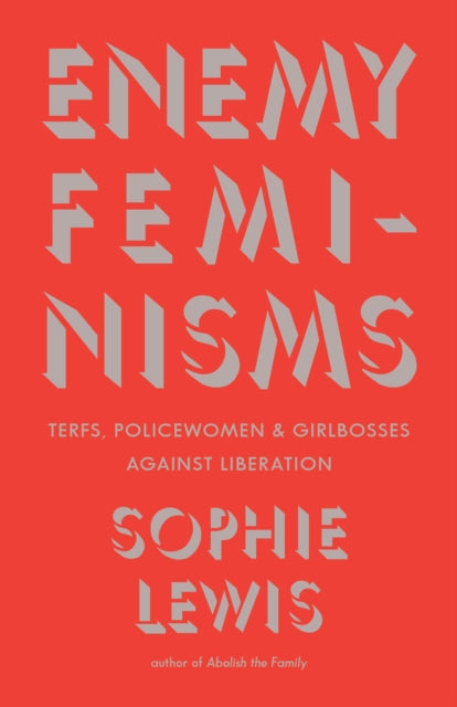 Enemy Feminisms : TERFs, Policewomen, and Girlbosses Against Liberation - Sophie Lewis