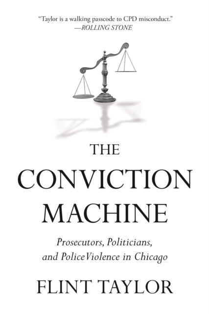 The Conviction Machine : Prosecutors, Politicians, and Police Violence in Chicago - Flint Taylor