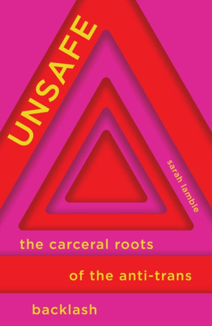 Unsafe : The Carceral Roots of the Anti-Trans Backlash - Sarah Lamble